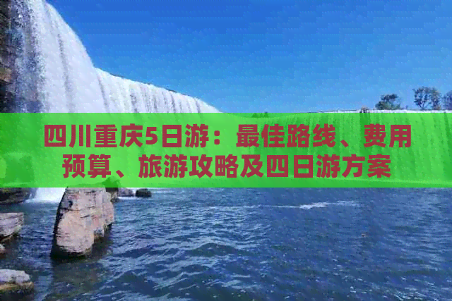 四川重庆5日游：更佳路线、费用预算、旅游攻略及四日游方案