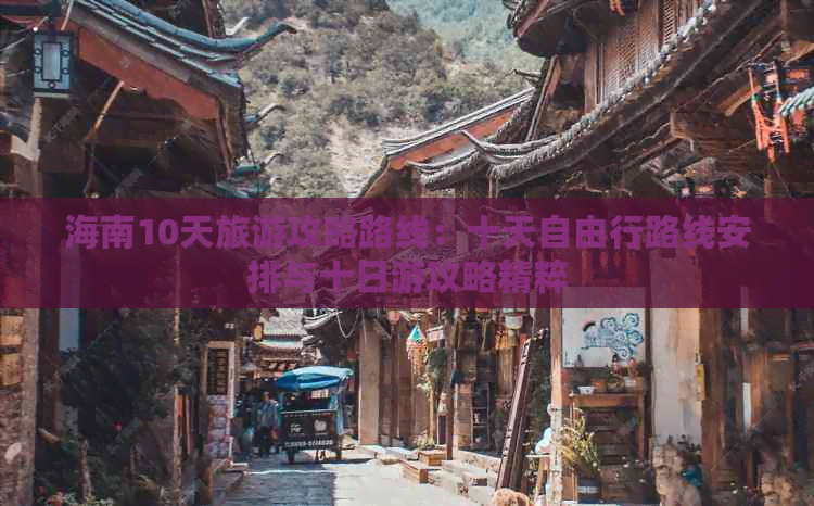 海南10天旅游攻略路线：十天自由行路线安排与十日游攻略精粹