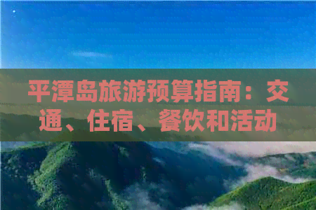 平潭岛旅游预算指南：交通、住宿、餐饮和活动全解析