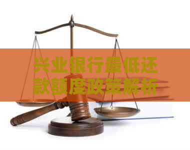 兴业银行更低还款额度政策解析：如何进行还款以满足需求？