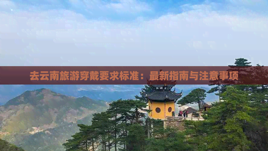 去云南旅游穿戴要求标准：最新指南与注意事项