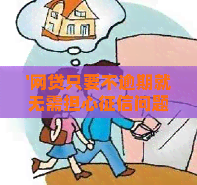 '网贷只要不逾期就无需担心问题和，是吗？'