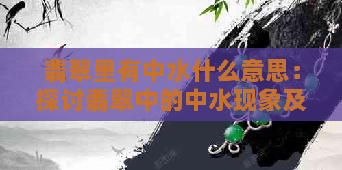 翡翠里有中水什么意思：探讨翡翠中的中水现象及意义