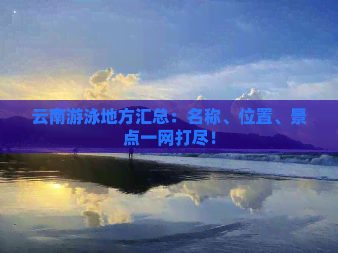 云南游泳地方汇总：名称、位置、景点一网打尽！