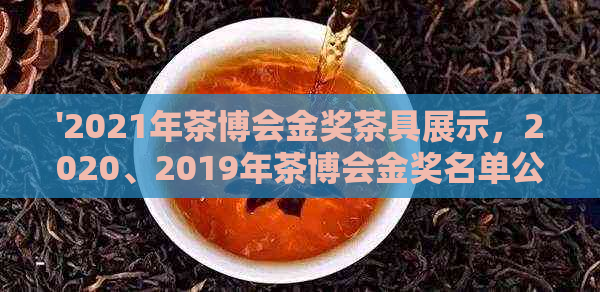 '2021年茶博会金奖茶具展示，2020、2019年茶博会金奖名单公布'