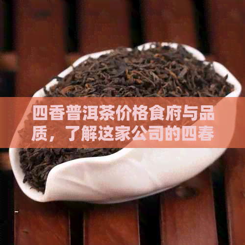 四香普洱茶价格食府与品质，了解这家公司的四春普洱茶及茶叶评价