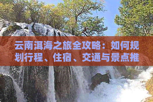 云南洱海之旅全攻略：如何规划行程、住宿、交通与景点推荐，让你玩转洱海