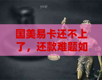 国美易卡还不上了，还款难题如何解决？会影响家人吗？