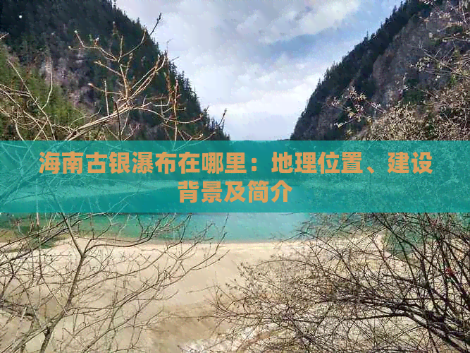 海南古银瀑布在哪里：地理位置、建设背景及简介