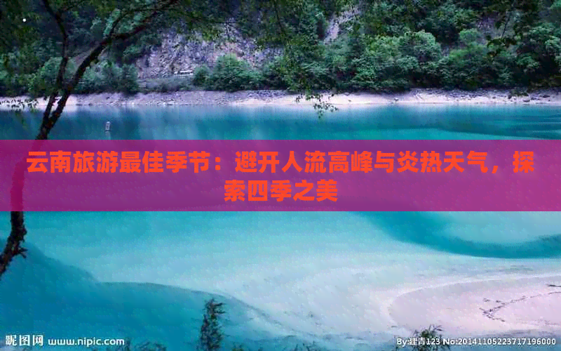 云南旅游更佳季节：避开人流高峰与炎热天气，探索四季之美