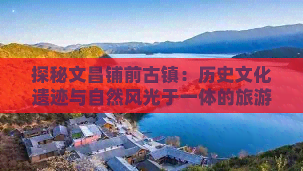 探秘文昌铺前古镇：历史文化遗迹与自然风光于一体的旅游全景指南