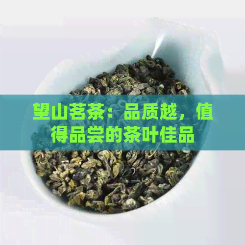 望山茗茶：品质越，值得品尝的茶叶佳品