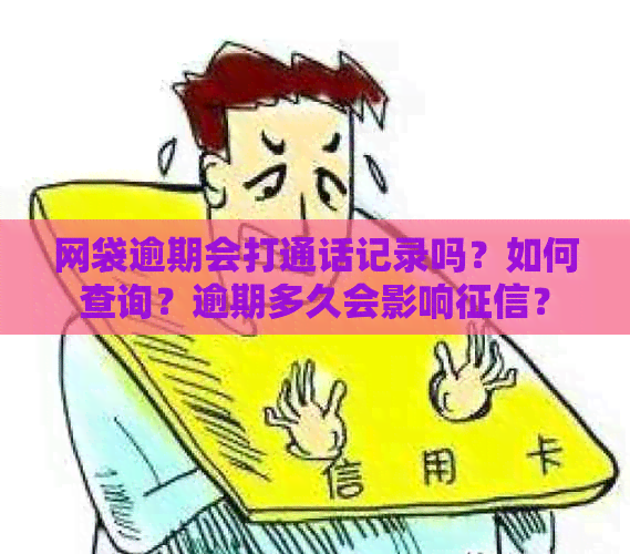 网袋逾期会打通话记录吗？如何查询？逾期多久会影响？