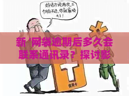 新 '网袋逾期后多久会联系通讯录？探讨影响与解决办法'