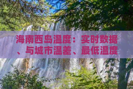 海南西岛温度：实时数据、与城市温差、更低温度及15天天气预报对比三亚西岛