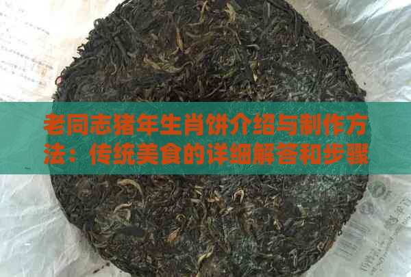 老同志猪年生肖饼介绍与制作方法：传统美食的详细解答和步骤指南