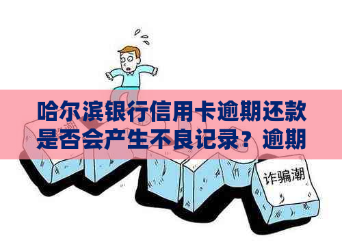 哈尔滨银行信用卡逾期还款是否会产生不良记录？逾期2天会产生影响吗？