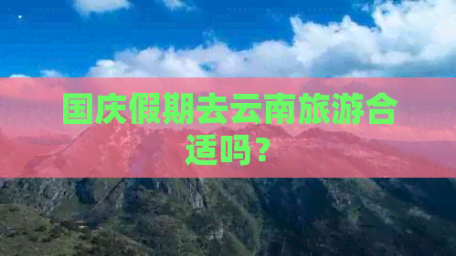 国庆假期去云南旅游合适吗？