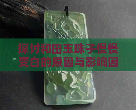 探讨和田玉珠子慢慢变白的原因与影响因素