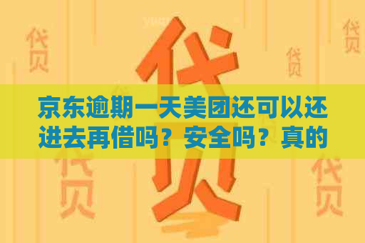 京东逾期一天美团还可以还进去再借吗？安全吗？真的吗？