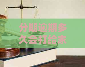 分期逾期多久会打给家里人电话：探讨各种逾期情况下的方式