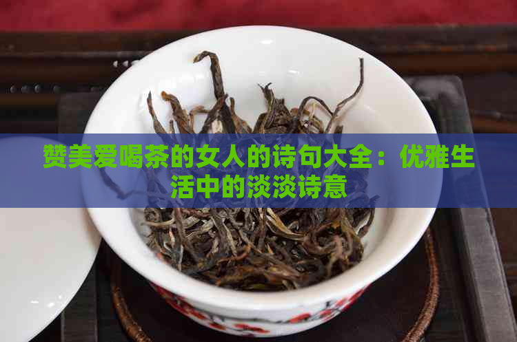 赞美爱喝茶的女人的诗句大全：优雅生活中的淡淡诗意