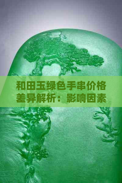 和田玉绿色手串价格差异解析：影响因素、品质与市场行情全解析