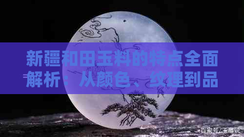 新疆和田玉料的特点全面解析：从颜色、纹理到品质一应俱全