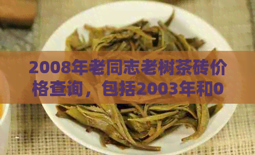 2008年老同志老树茶砖价格查询，包括2003年和02年的价格