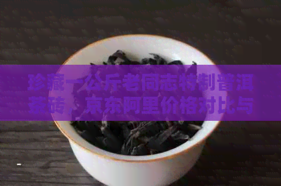 珍藏一公斤老同志特制普洱茶砖，京东阿里价格对比与鉴