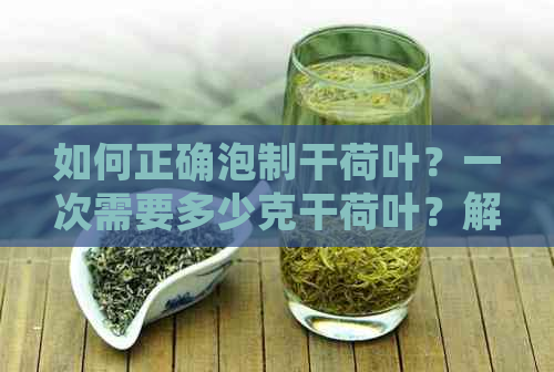 如何正确泡制干荷叶？一次需要多少克干荷叶？解答您的疑问！