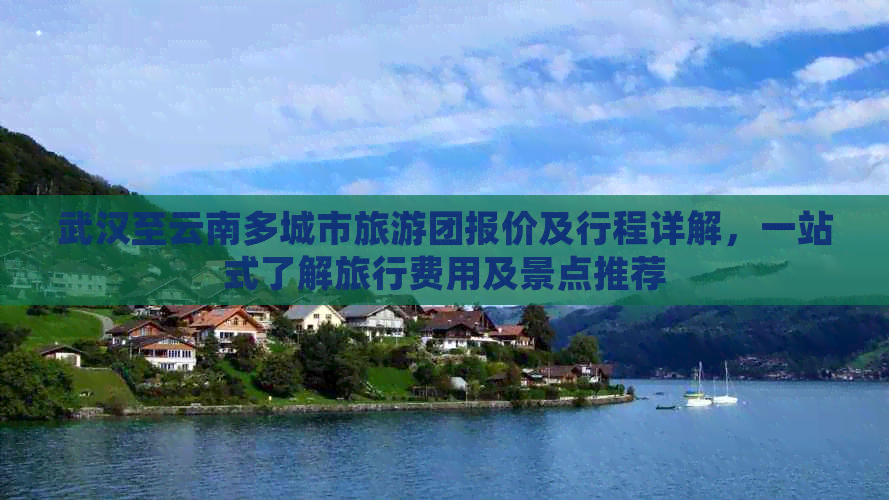 武汉至云南多城市旅游团报价及行程详解，一站式了解旅行费用及景点推荐