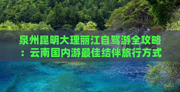 泉州昆明大理丽江自驾游全攻略：云南国内游更佳结伴旅行方式