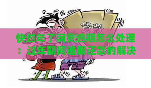 快过年了网贷逾期怎么处理：过年期间逾期还款的解决方法