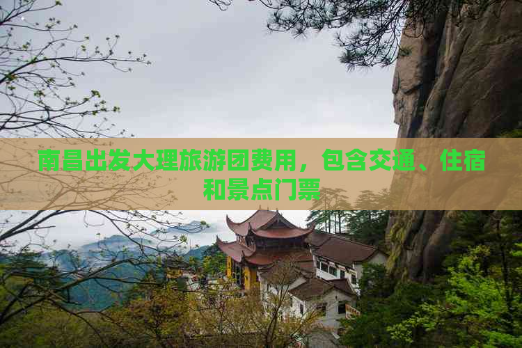 南昌出发大理旅游团费用，包含交通、住宿和景点门票