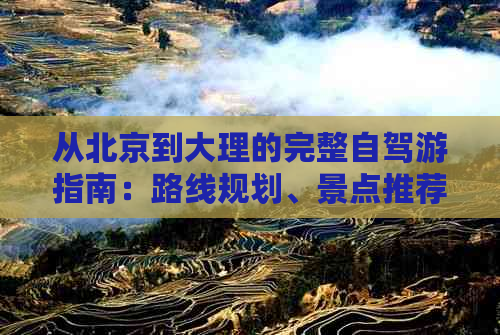 从北京到大理的完整自驾游指南：路线规划、景点推荐、住宿与美食一网打尽