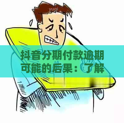 抖音分期付款逾期可能的后果：了解您的信用影响、罚息计算及解决方案