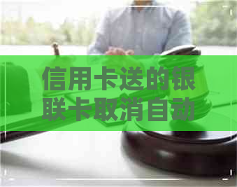 信用卡送的银联卡取消自动还款吗