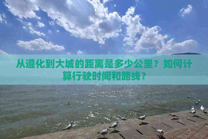 从遵化到大城的距离是多少公里？如何计算行驶时间和路线？