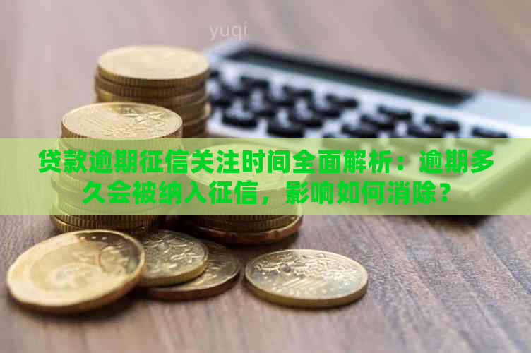 贷款逾期关注时间全面解析：逾期多久会被纳入，影响如何消除？