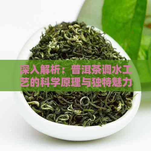 深入解析：普洱茶调水工艺的科学原理与独特魅力