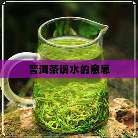 普洱茶调水的意思