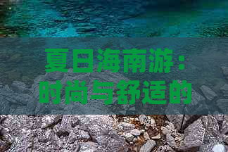 夏日海南游：时尚与舒适的完美搭配指南——适合的衣服选择