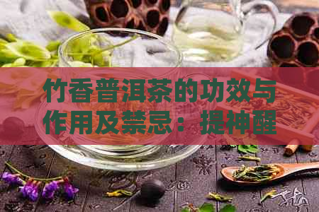 竹香普洱茶的功效与作用及禁忌：提神醒脑、降脂减肥、助消化。