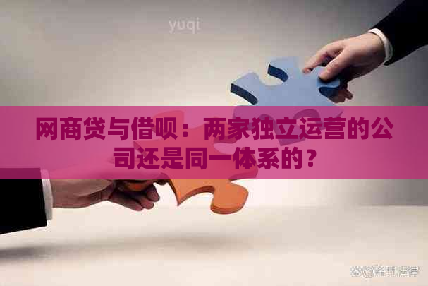 网商贷与借呗：两家独立运营的公司还是同一体系的？