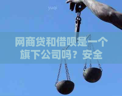 网商贷和借呗是一个旗下公司吗？安全性如何？