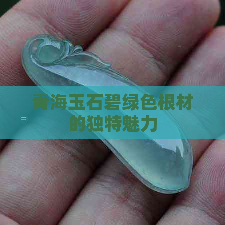 青海玉石碧绿色根材的独特魅力