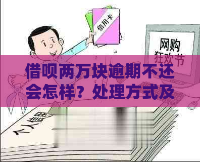 借呗两万块逾期不还会怎样？处理方式及每日利息计算