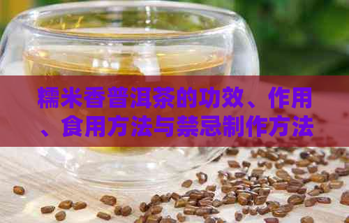 糯米香普洱茶的功效、作用、食用方法与禁忌制作方法全解析