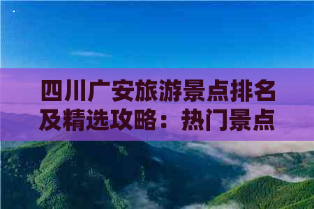 四川广安旅游景点排名及精选攻略：热门景点一览与深度游指南